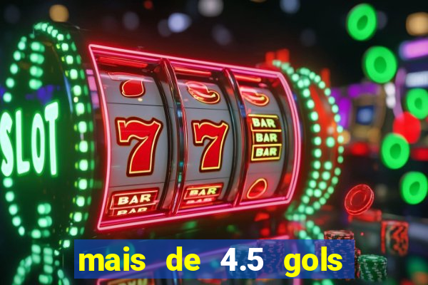 mais de 4.5 gols o que significa betano